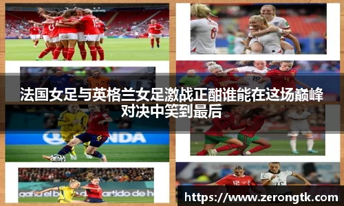 法国女足与英格兰女足激战正酣谁能在这场巅峰对决中笑到最后